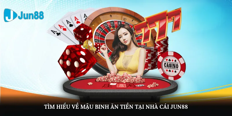 Tìm hiểu về Mậu binh ăn tiền tại nhà cái JUN88